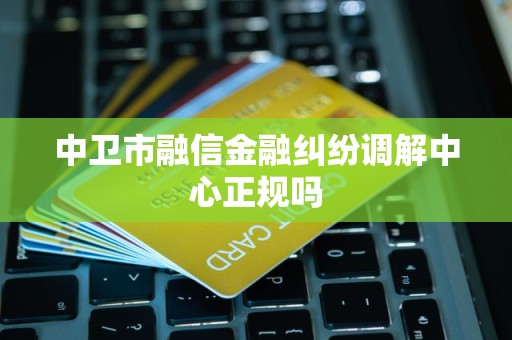 中衛市融信金融糾紛調解中心 正規性探究與金融信息咨詢服務解析